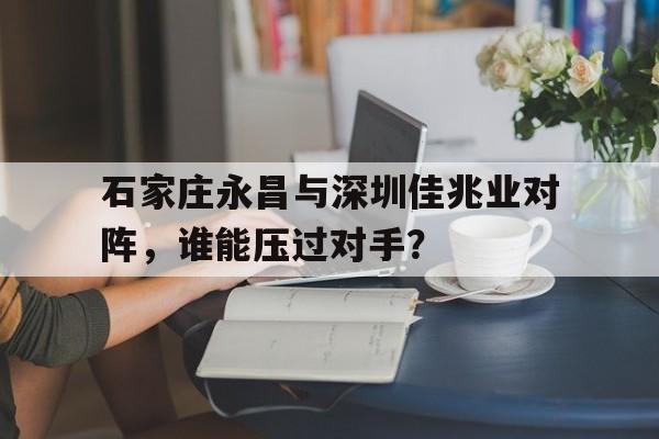 石家庄永昌与深圳佳兆业对阵，谁能压过对手？