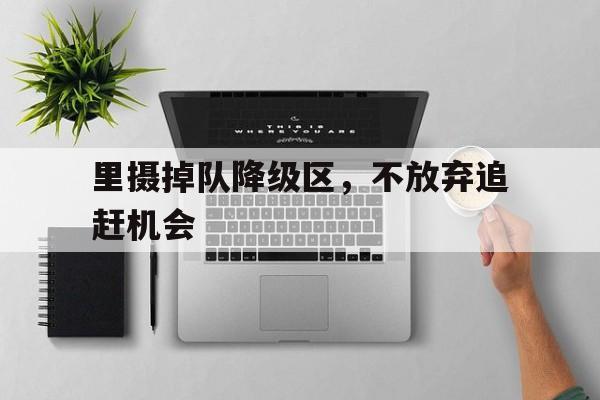里摄掉队降级区，不放弃追赶机会