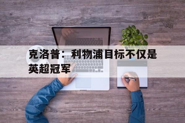克洛普：利物浦目标不仅是英超冠军